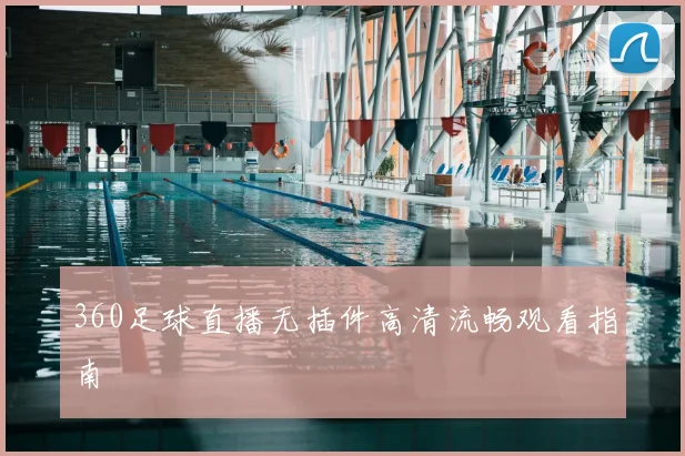 360足球直播无插件高清流畅观看指南