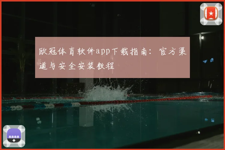 欧冠体育软件app下载指南：官方渠道与安全安装教程