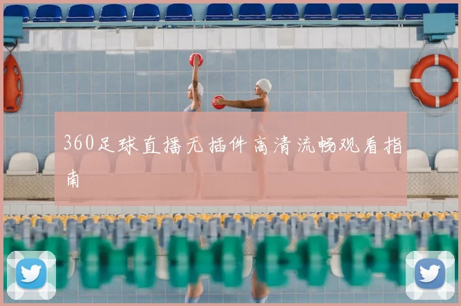 360足球直播无插件高清流畅观看指南