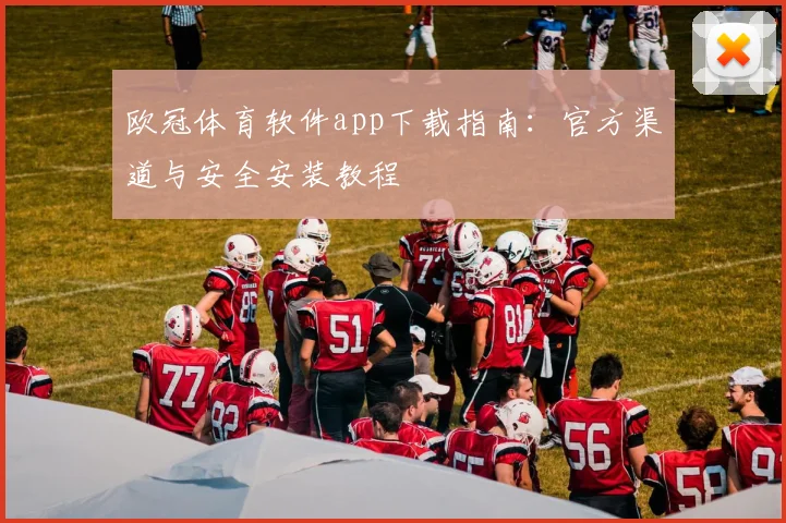 欧冠体育软件app下载指南：官方渠道与安全安装教程