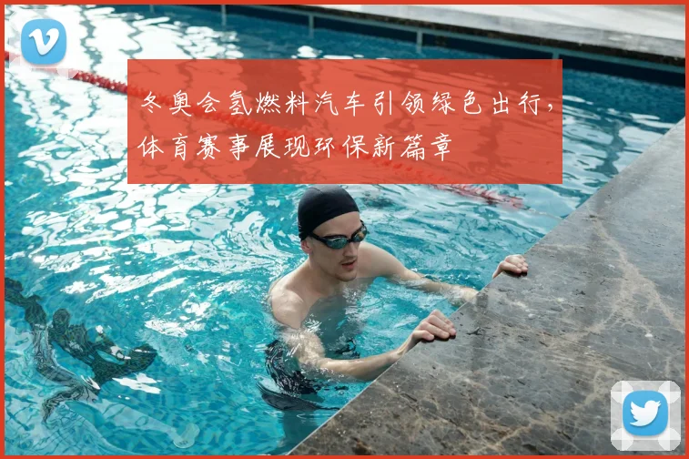 冬奥会氢燃料汽车引领绿色出行，体育赛事展现环保新篇章