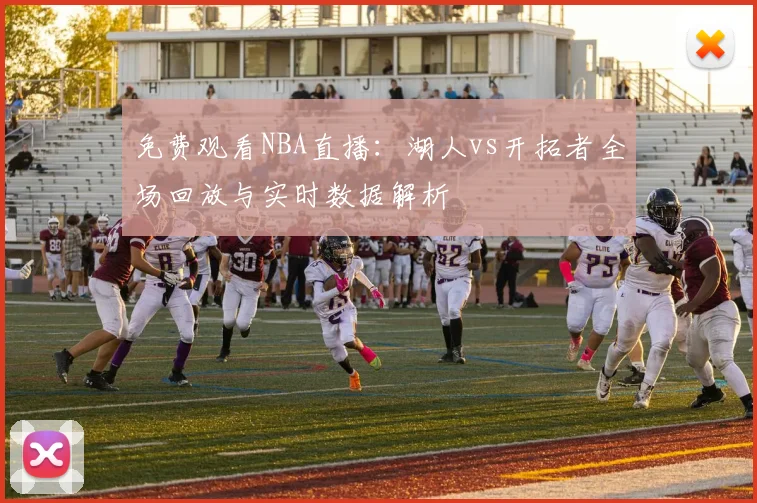免费观看NBA直播：湖人vs开拓者全场回放与实时数据解析