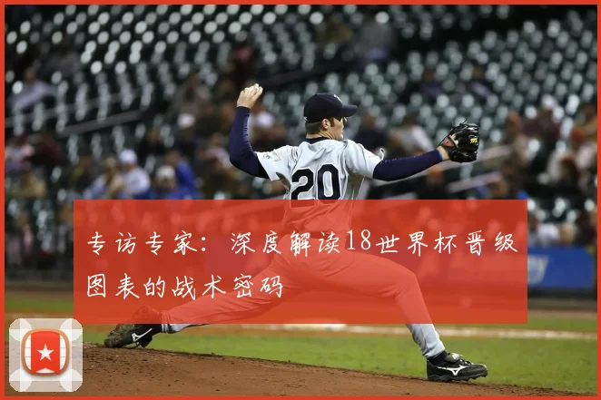 专访专家：深度解读18世界杯晋级图表的战术密码
