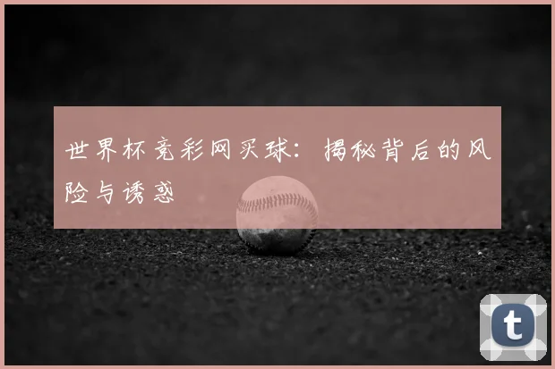 世界杯竞彩网买球:揭秘背后的风险与诱惑