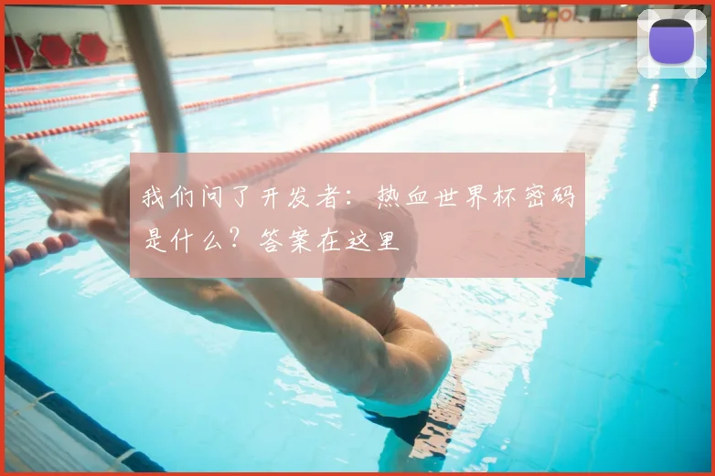 我们问了开发者:热血世界杯密码是什么?答案在这里