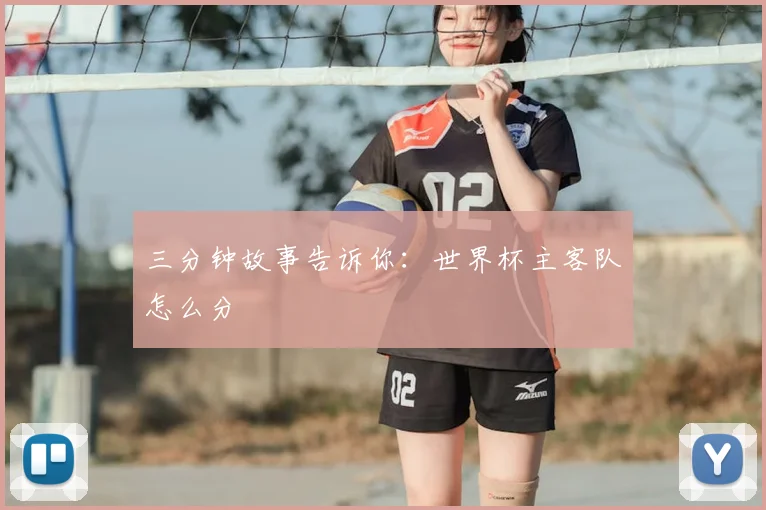 三分钟故事告诉你:世界杯主客队怎么分