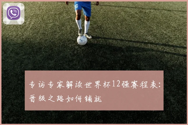 专访专家解读世界杯12强赛程表：晋级之路如何铺就