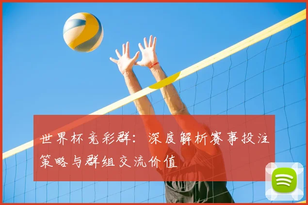 世界杯竞彩群:深度解析赛事投注策略与群组交流价值