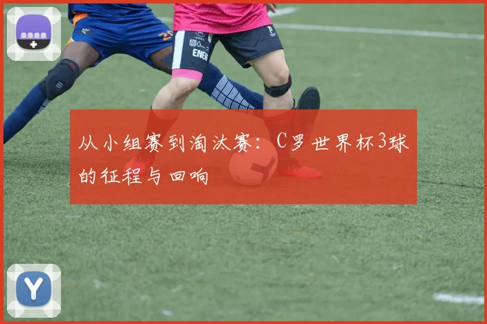 从小组赛到淘汰赛：C罗世界杯3球的征程与回响