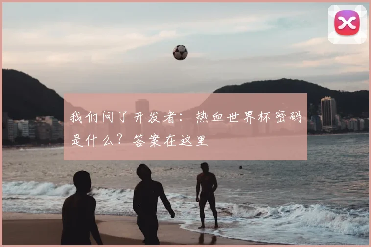 我们问了开发者:热血世界杯密码是什么?答案在这里