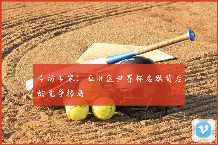 专访专家：亚洲区世界杯名额背后的竞争格局