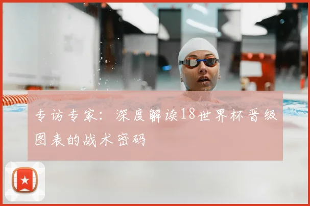 专访专家：深度解读18世界杯晋级图表的战术密码