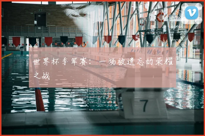 世界杯季军赛：一场被遗忘的荣耀之战