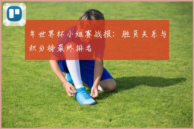年世界杯小组赛战报：胜负关系与积分榜最终排名