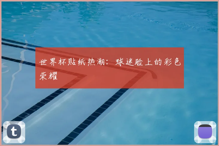 世界杯贴纸热潮：球迷脸上的彩色荣耀
