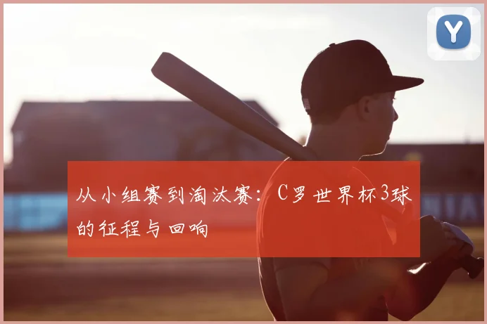 从小组赛到淘汰赛：C罗世界杯3球的征程与回响